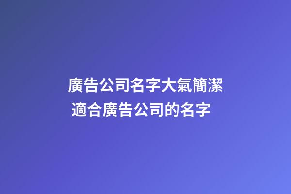 廣告公司名字大氣簡潔 適合廣告公司的名字-第1張-公司起名-玄機派